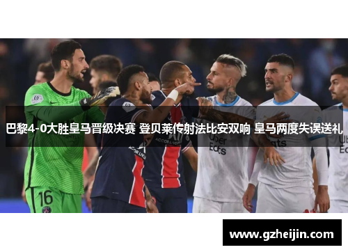 巴黎4-0大胜皇马晋级决赛 登贝莱传射法比安双响 皇马两度失误送礼